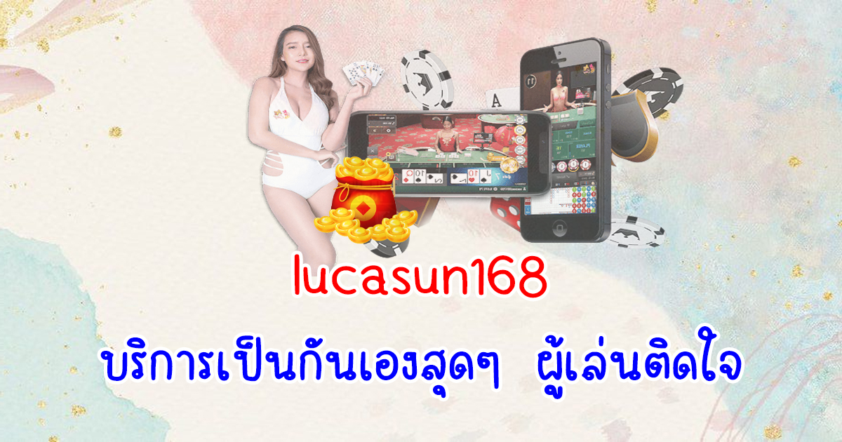 lucasun168 บริการเป็นกันเองสุด ๆ ผู้เล่นติดใจ