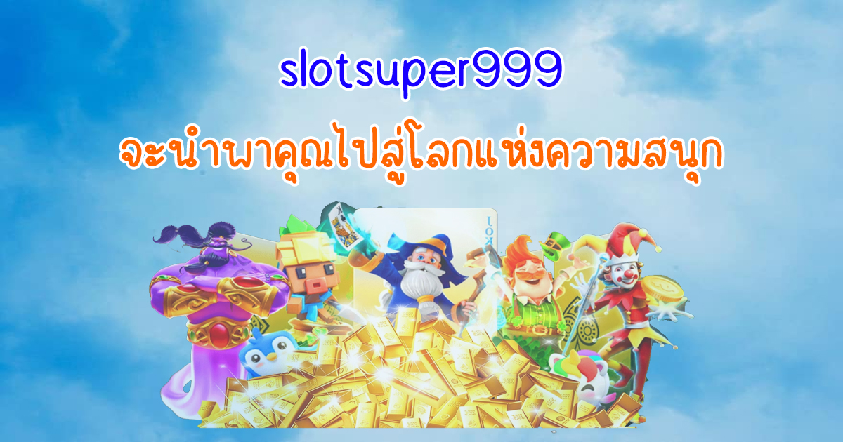 slotsuper999 จะนำพาคุณไปสู่โลกแห่งความสนุก