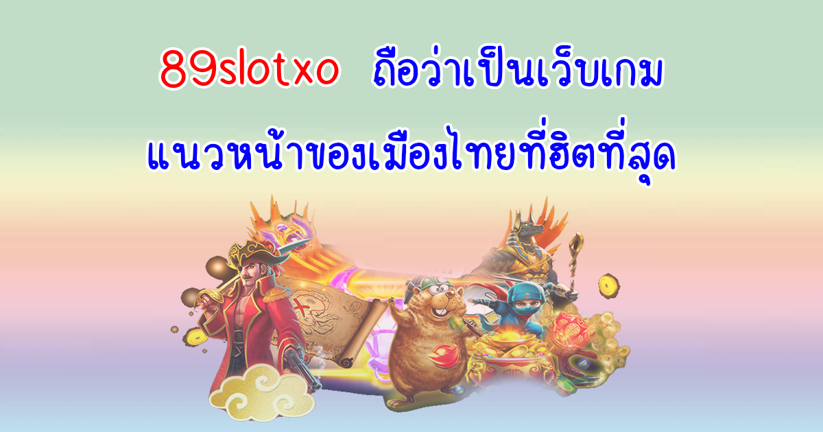 89slotxo ถือว่าเป็นเว็บเกมแนวหน้าของเมืองไทย